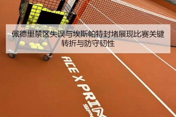 佩德里禁区失误与埃斯帕特封堵展现比赛关键转折与防守韧性 - LEJINGSPORTS