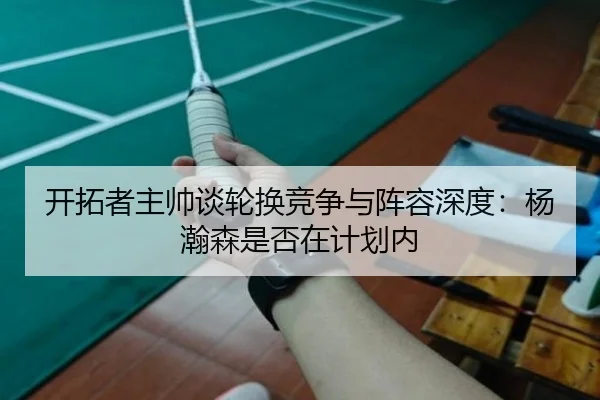 开拓者主帅谈轮换竞争与阵容深度：杨瀚森是否在计划内 - LEJINGSPORTS