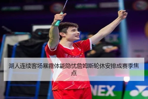 湖人连续客场暴露体能隐忧詹姆斯轮休安排成赛季焦点 - LEJINGSPORTS